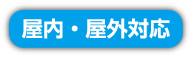 屋内・屋外対応